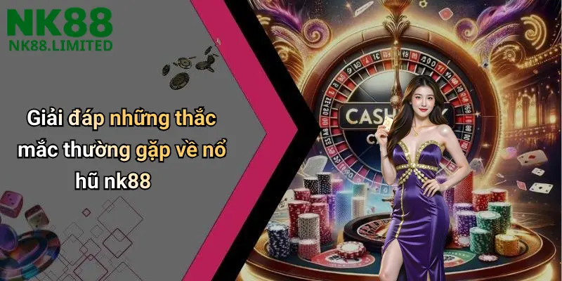 Giải đáp những thắc mắc thường gặp về nổ hũ nk88